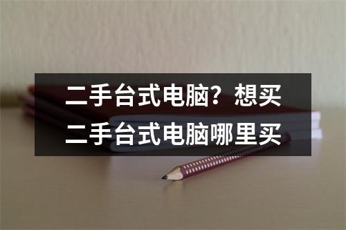 二手台式电脑？想买二手台式电脑哪里买