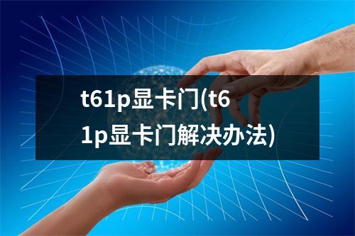 t61p显卡门(t61p显卡门解决办法)