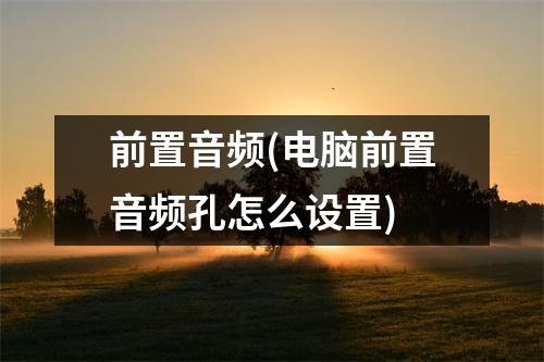 前置音频(电脑前置音频孔怎么设置)