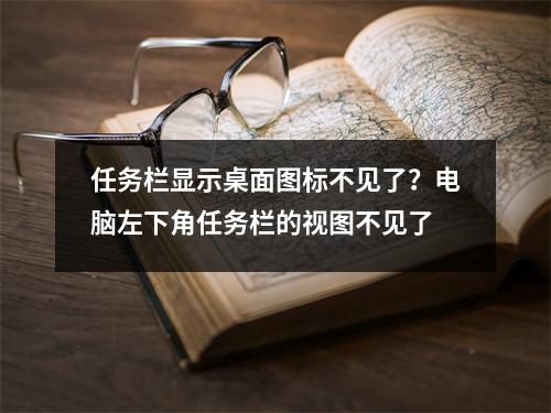 任务栏显示桌面图标不见了？电脑左下角任务栏的视图不见了