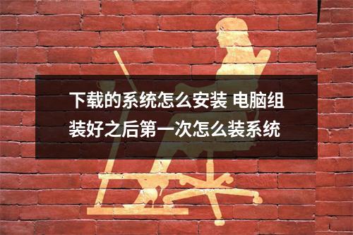 下载的系统怎么安装 电脑组装好之后第一次怎么装系统