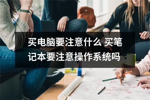 买电脑要注意什么 买笔记本要注意操作系统吗
