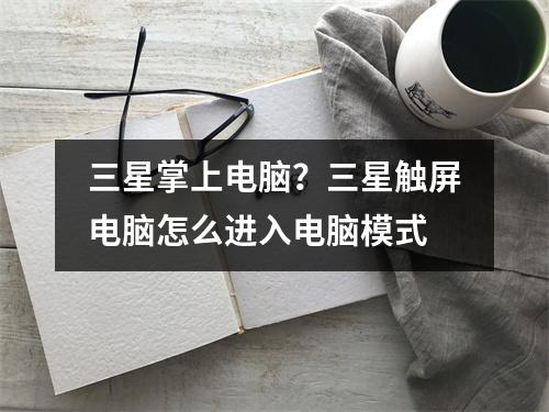 三星掌上电脑？三星触屏电脑怎么进入电脑模式