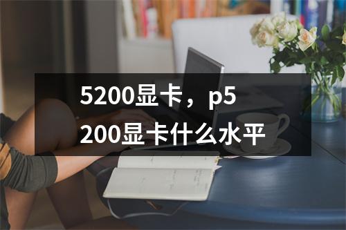 5200显卡，p5200显卡什么水平