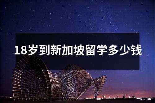 18岁到新加坡留学多少钱