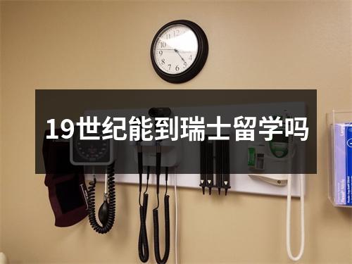 19世纪能到瑞士留学吗