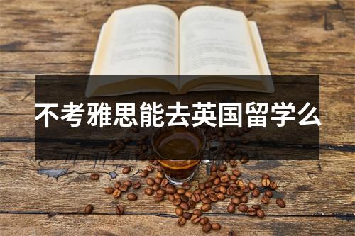 不考雅思能去英国留学么