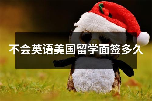 不会英语美国留学面签多久