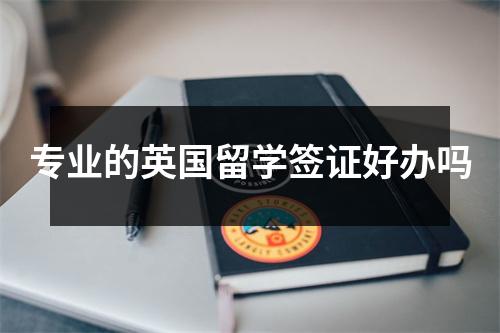 专业的英国留学签证好办吗