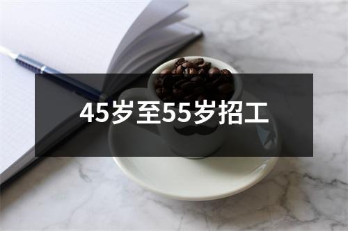 45岁至55岁招工