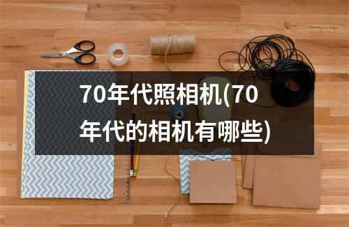70年代照相机(70年代的相机有哪些)