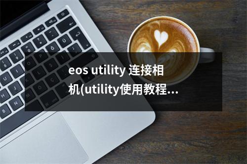 eos utility 连接相机(utility使用教程)