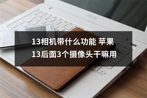 13相机带什么功能 苹果13后面3个摄像头干嘛用
