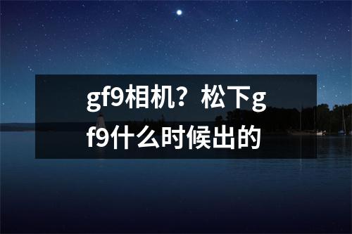 gf9相机？松下gf9什么时候出的