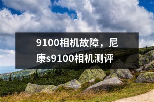 9100相机故障，尼康s9100相机测评