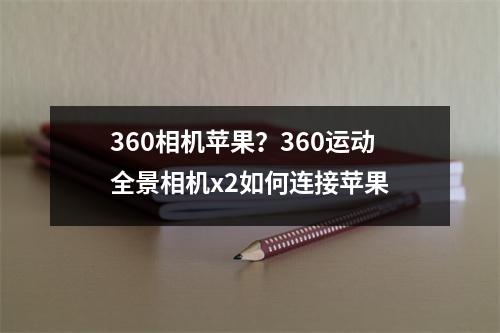 360相机苹果？360运动全景相机x2如何连接苹果