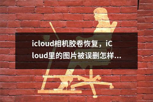 icloud相机胶卷恢复，iCloud里的图片被误删怎样恢复