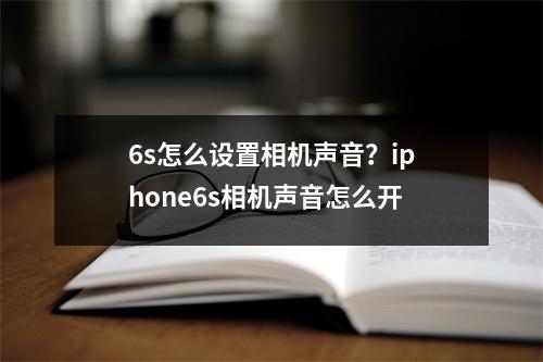 6s怎么设置相机声音？iphone6s相机声音怎么开
