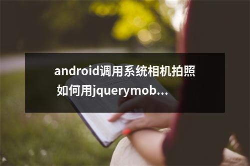 android调用系统相机拍照 如何用jquerymobile调用摄像头