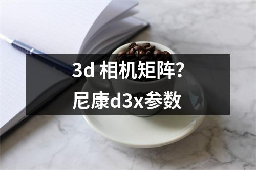 3d 相机矩阵？尼康d3x参数