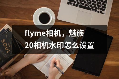 flyme相机，魅族20相机水印怎么设置