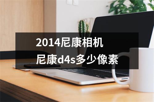 2014尼康相机 尼康d4s多少像素