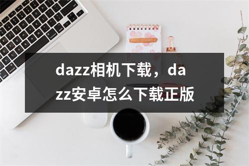 dazz相机下载，dazz安卓怎么下载正版