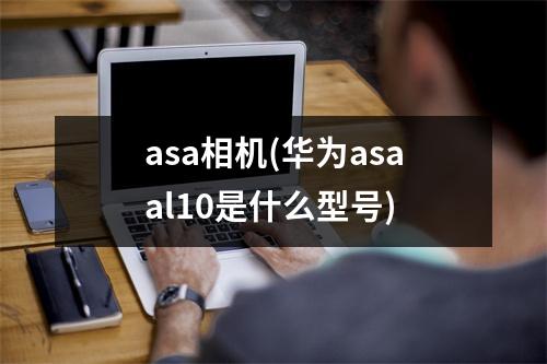 asa相机(华为asaal10是什么型号)