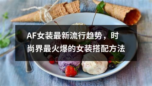 AF女装最新流行趋势，时尚界最火爆的女装搭配方法