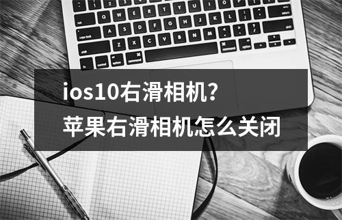 ios10右滑相机？苹果右滑相机怎么关闭