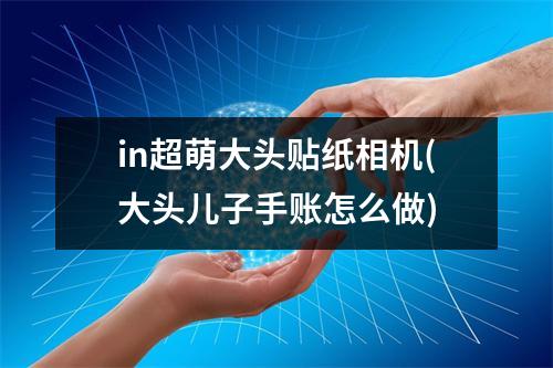 in超萌大头贴纸相机(大头儿子手账怎么做)