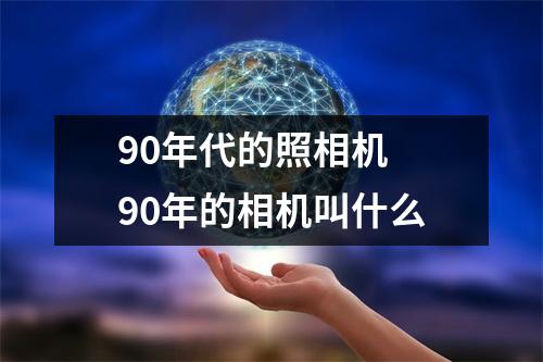 90年代的照相机 90年的相机叫什么