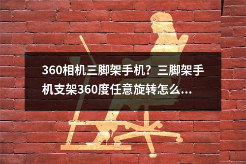 360相机三脚架手机？三脚架手机支架360度任意旋转怎么设置