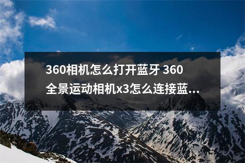 360相机怎么打开蓝牙 360全景运动相机x3怎么连接蓝牙