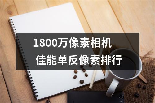 1800万像素相机 佳能单反像素排行