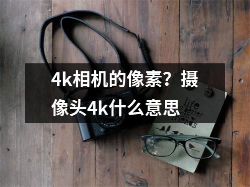 4k相机的像素？摄像头4k什么意思