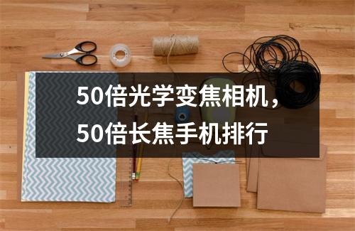 50倍光学变焦相机，50倍长焦手机排行