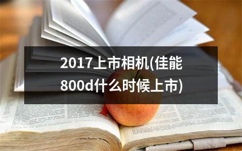 2017上市相机(佳能800d什么时候上市)