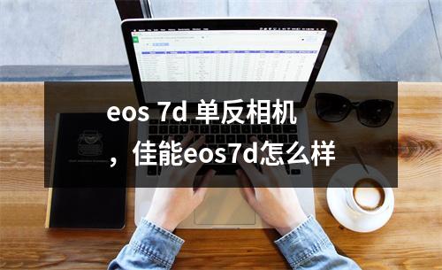 eos 7d 单反相机，佳能eos7d怎么样