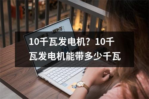 10千瓦发电机？10千瓦发电机能带多少千瓦