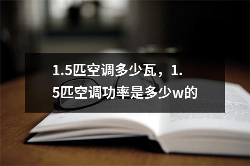 1.5匹空调多少瓦，1.5匹空调功率是多少w的