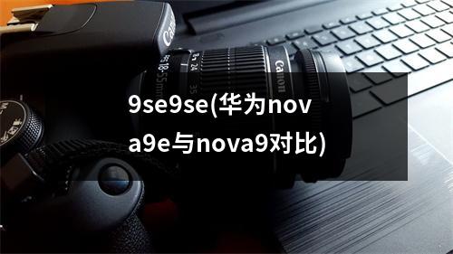 9se9se(华为nova9e与nova9对比)