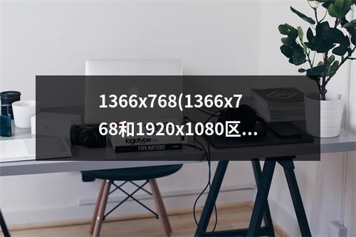 1366x768(1366x768和1920x1080区别大吗)