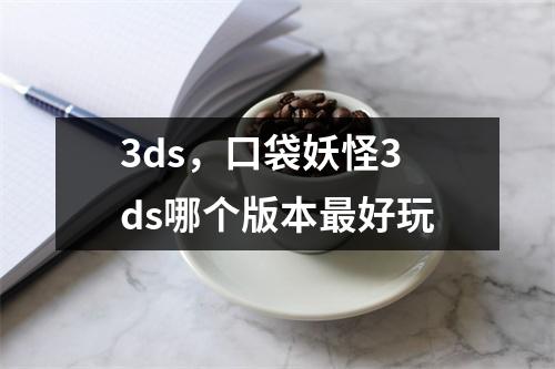 3ds，口袋妖怪3ds哪个版本最好玩
