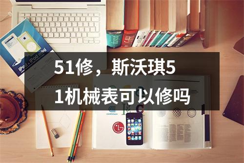 51修，斯沃琪51机械表可以修吗