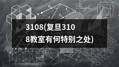 3108(复旦3108教室有何特别之处)