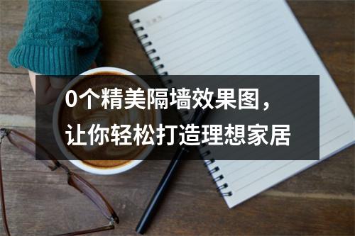 0个精美隔墙效果图，让你轻松打造理想家居