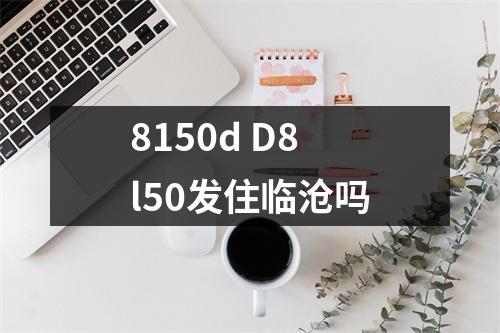 8150d D8l50发住临沧吗