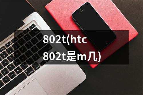 802t(htc802t是m几)