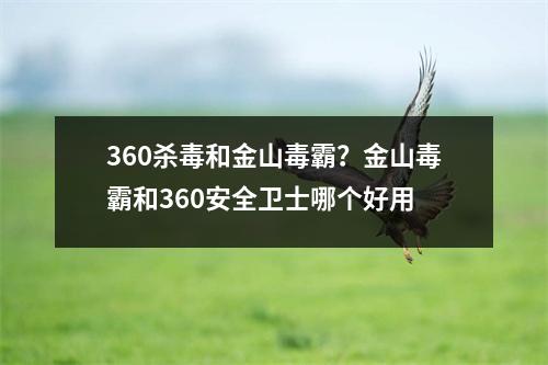 360杀毒和金山毒霸？金山毒霸和360安全卫士哪个好用